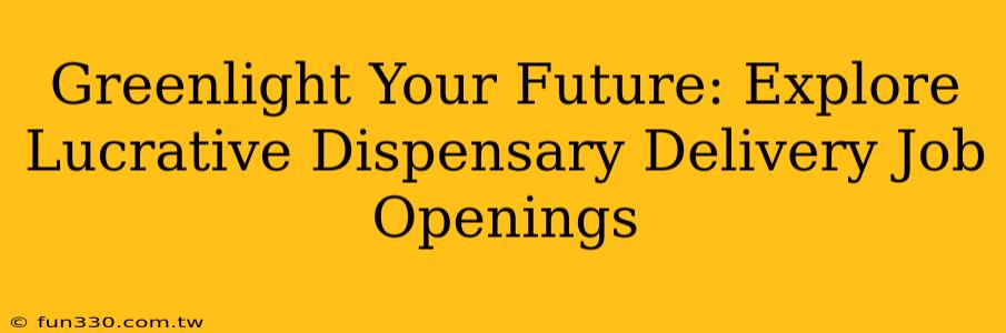 Greenlight Your Future: Explore Lucrative Dispensary Delivery Job Openings