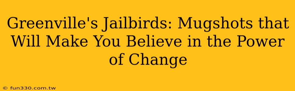 Greenville's Jailbirds: Mugshots that Will Make You Believe in the Power of Change