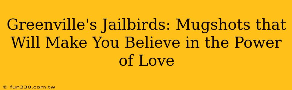 Greenville's Jailbirds: Mugshots that Will Make You Believe in the Power of Love