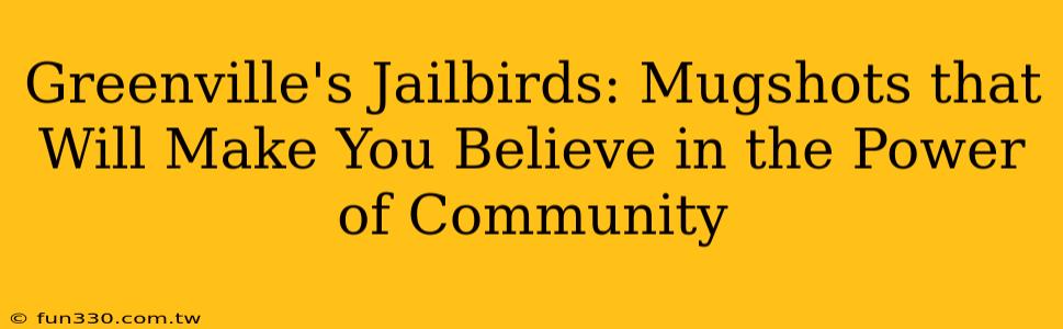 Greenville's Jailbirds: Mugshots that Will Make You Believe in the Power of Community