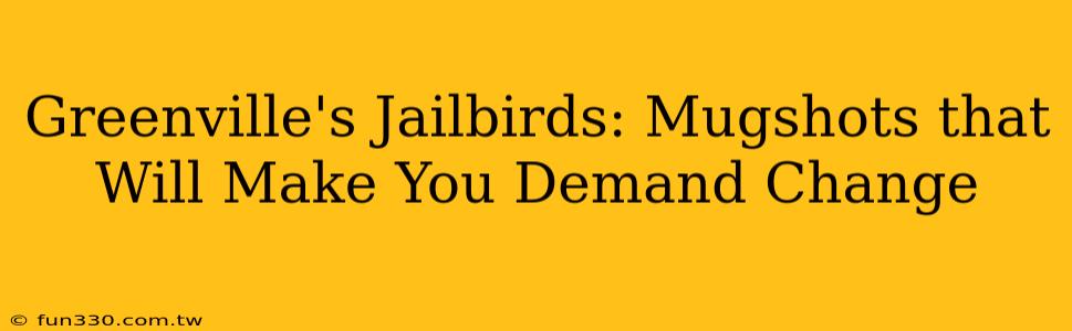 Greenville's Jailbirds: Mugshots that Will Make You Demand Change