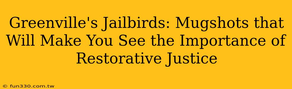 Greenville's Jailbirds: Mugshots that Will Make You See the Importance of Restorative Justice