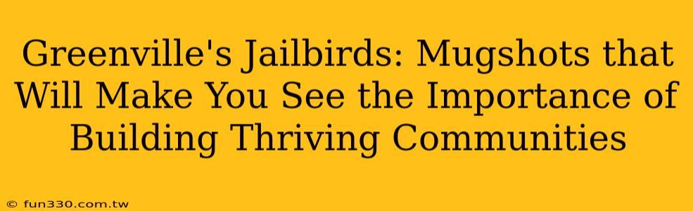 Greenville's Jailbirds: Mugshots that Will Make You See the Importance of Building Thriving Communities