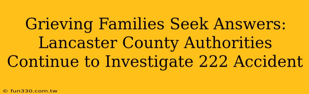 Grieving Families Seek Answers: Lancaster County Authorities Continue to Investigate 222 Accident