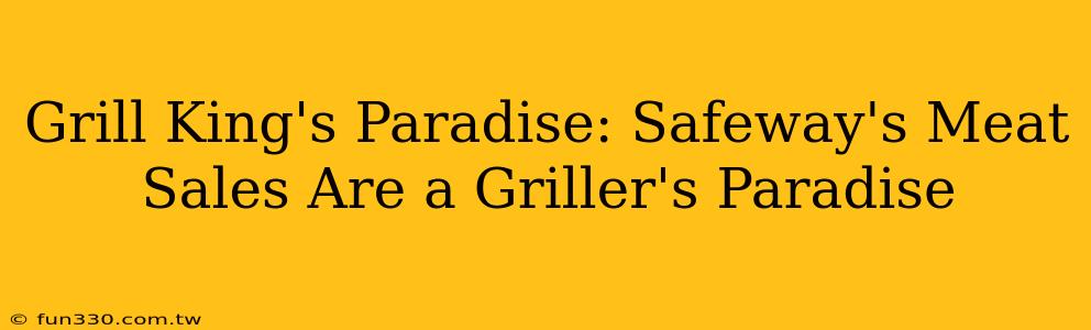 Grill King's Paradise: Safeway's Meat Sales Are a Griller's Paradise