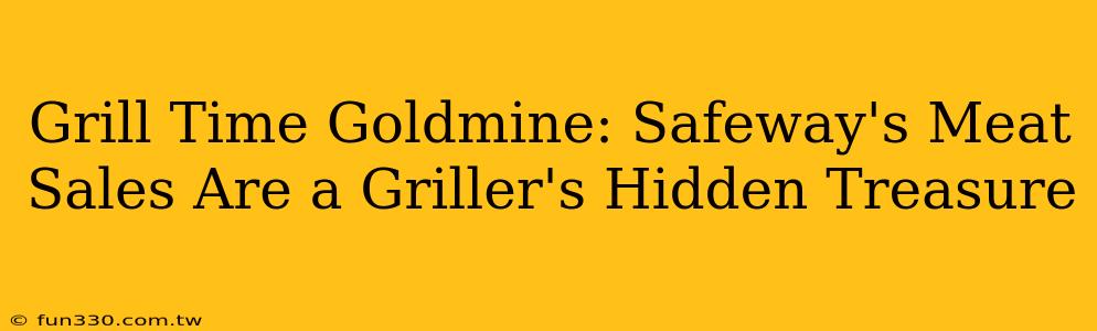 Grill Time Goldmine: Safeway's Meat Sales Are a Griller's Hidden Treasure