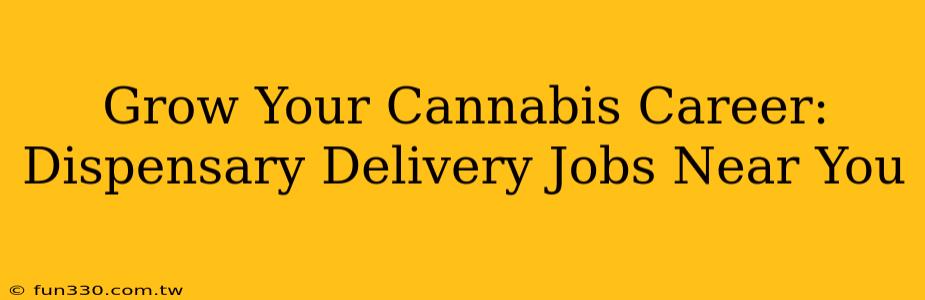 Grow Your Cannabis Career: Dispensary Delivery Jobs Near You