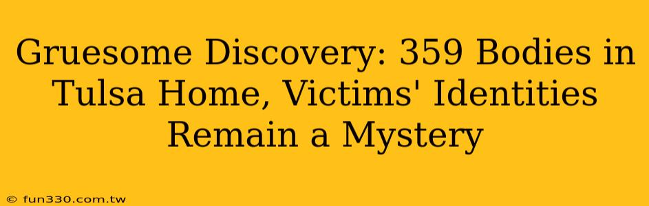 Gruesome Discovery: 359 Bodies in Tulsa Home, Victims' Identities Remain a Mystery