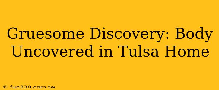 Gruesome Discovery: Body Uncovered in Tulsa Home