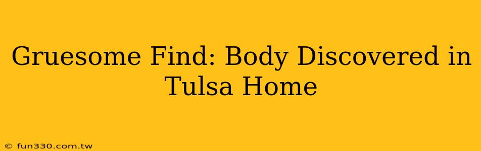 Gruesome Find: Body Discovered in Tulsa Home