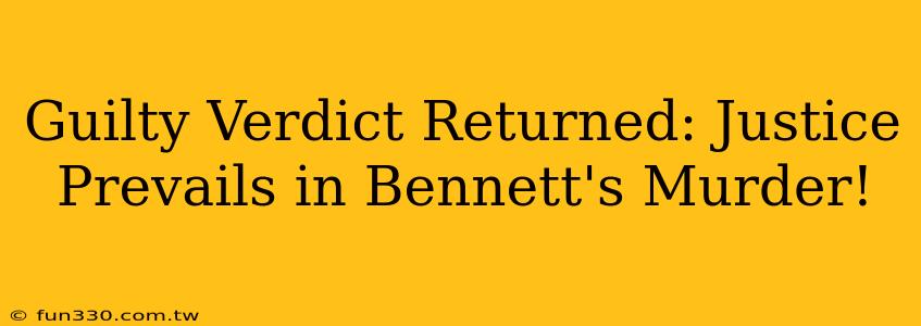 Guilty Verdict Returned: Justice Prevails in Bennett's Murder!