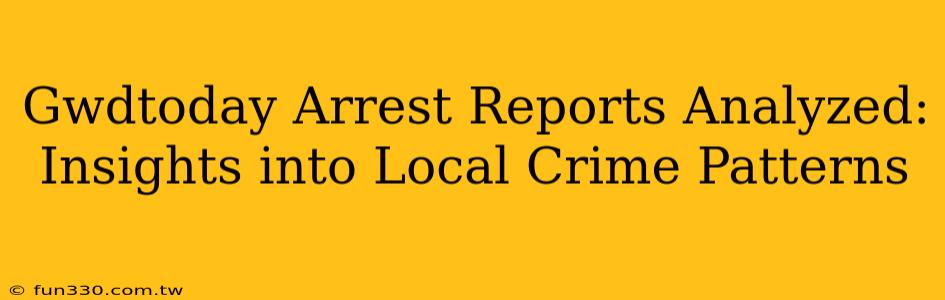 Gwdtoday Arrest Reports Analyzed: Insights into Local Crime Patterns