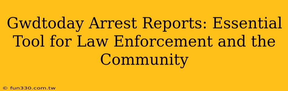 Gwdtoday Arrest Reports: Essential Tool for Law Enforcement and the Community