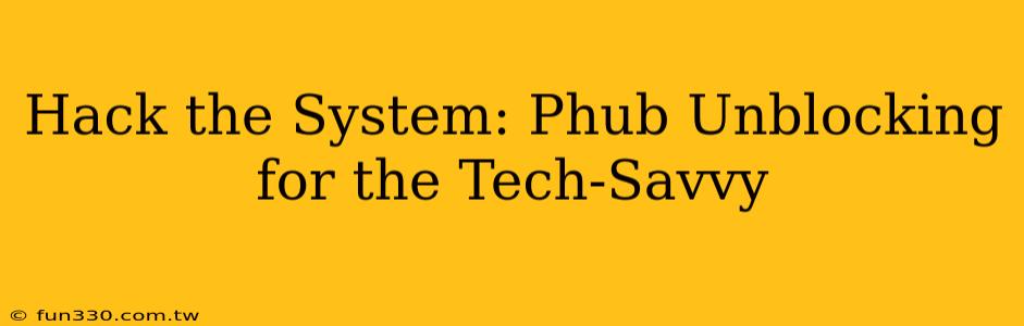 Hack the System: Phub Unblocking for the Tech-Savvy