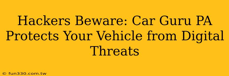 Hackers Beware: Car Guru PA Protects Your Vehicle from Digital Threats