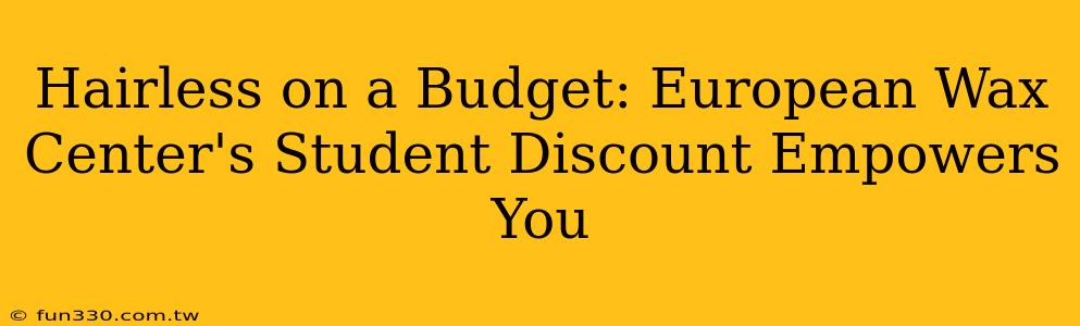 Hairless on a Budget: European Wax Center's Student Discount Empowers You