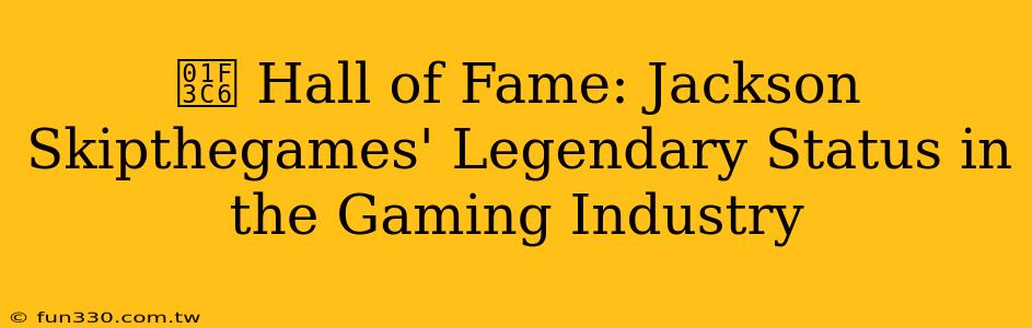 🏆 Hall of Fame: Jackson Skipthegames' Legendary Status in the Gaming Industry