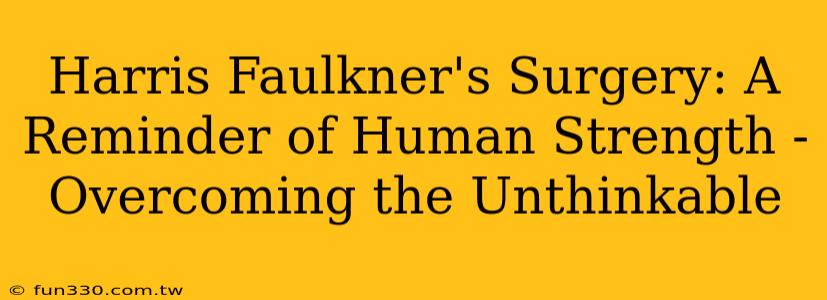 Harris Faulkner's Surgery: A Reminder of Human Strength - Overcoming the Unthinkable