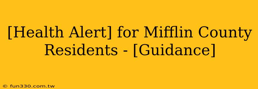 [Health Alert] for Mifflin County Residents - [Guidance]