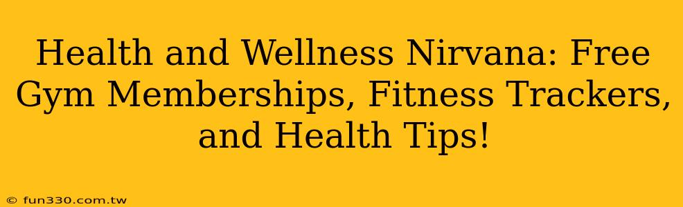 Health and Wellness Nirvana: Free Gym Memberships, Fitness Trackers, and Health Tips!