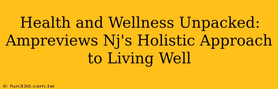 Health and Wellness Unpacked: Ampreviews Nj's Holistic Approach to Living Well