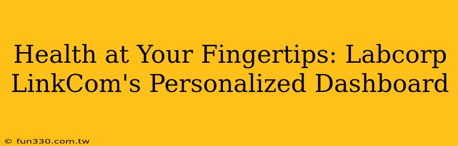 Health at Your Fingertips: Labcorp LinkCom's Personalized Dashboard
