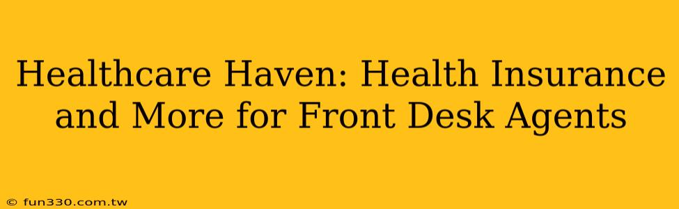 Healthcare Haven: Health Insurance and More for Front Desk Agents