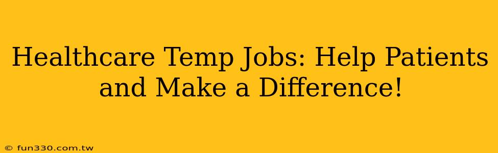 Healthcare Temp Jobs: Help Patients and Make a Difference!