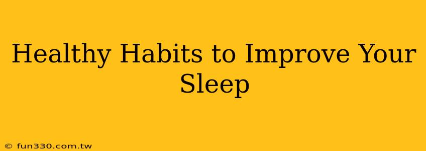 Healthy Habits to Improve Your Sleep