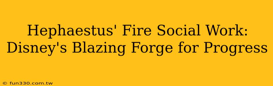 Hephaestus' Fire Social Work: Disney's Blazing Forge for Progress