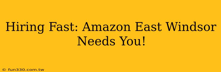 Hiring Fast: Amazon East Windsor Needs You!