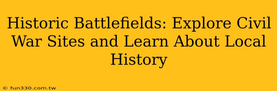 Historic Battlefields: Explore Civil War Sites and Learn About Local History