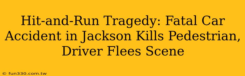 Hit-and-Run Tragedy: Fatal Car Accident in Jackson Kills Pedestrian, Driver Flees Scene