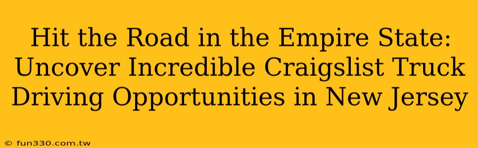 Hit the Road in the Empire State: Uncover Incredible Craigslist Truck Driving Opportunities in New Jersey