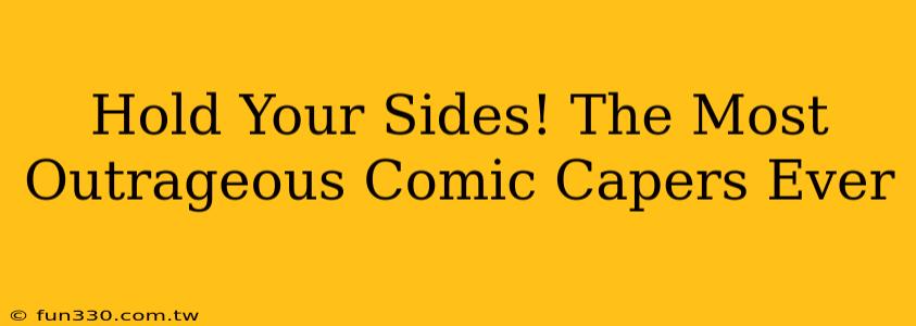 Hold Your Sides! The Most Outrageous Comic Capers Ever