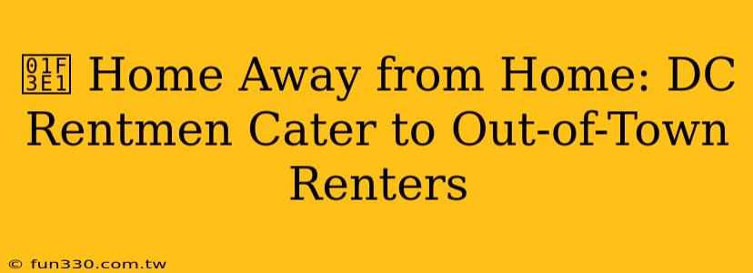 🏡 Home Away from Home: DC Rentmen Cater to Out-of-Town Renters