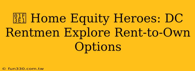 🏡 Home Equity Heroes: DC Rentmen Explore Rent-to-Own Options