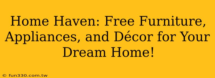 Home Haven: Free Furniture, Appliances, and Décor for Your Dream Home!