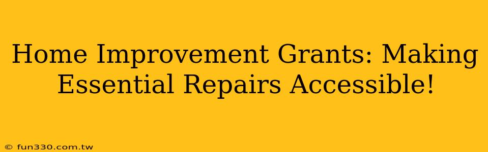 Home Improvement Grants: Making Essential Repairs Accessible!