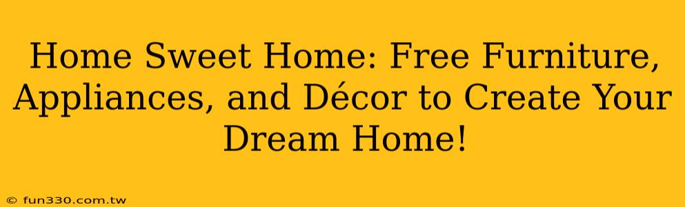 Home Sweet Home: Free Furniture, Appliances, and Décor to Create Your Dream Home!