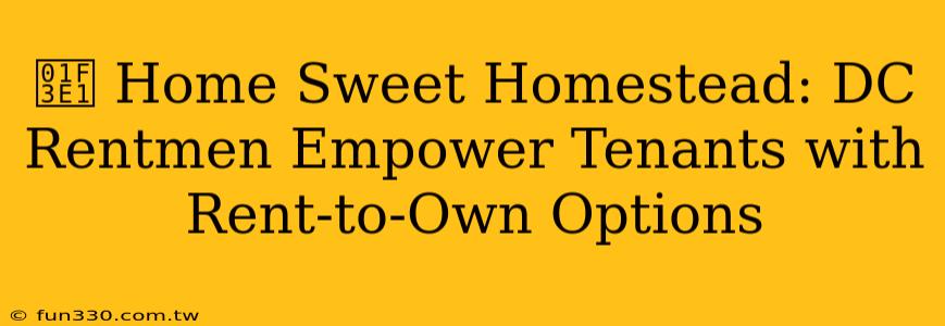 🏡 Home Sweet Homestead: DC Rentmen Empower Tenants with Rent-to-Own Options