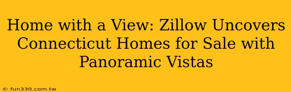 Home with a View: Zillow Uncovers Connecticut Homes for Sale with Panoramic Vistas