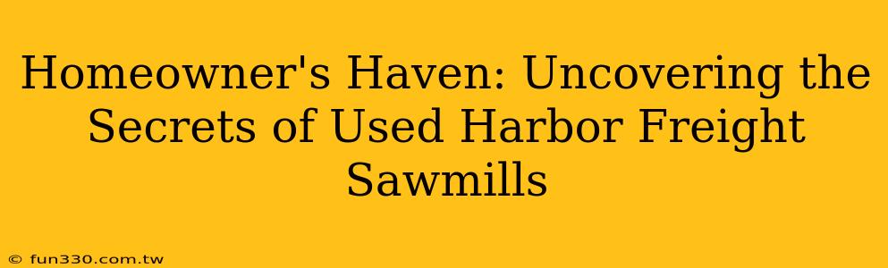 Homeowner's Haven: Uncovering the Secrets of Used Harbor Freight Sawmills