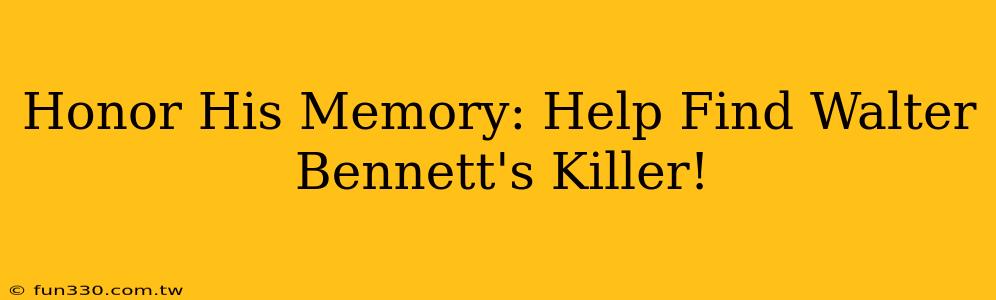 Honor His Memory: Help Find Walter Bennett's Killer!