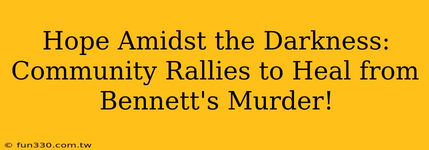 Hope Amidst the Darkness: Community Rallies to Heal from Bennett's Murder!