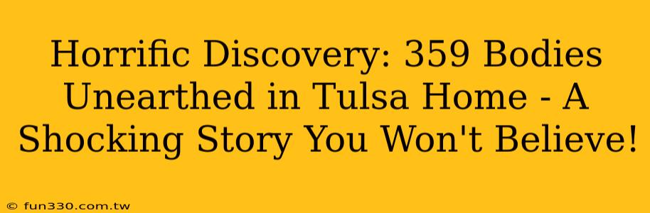 Horrific Discovery: 359 Bodies Unearthed in Tulsa Home - A Shocking Story You Won't Believe!