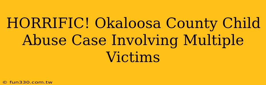 HORRIFIC! Okaloosa County Child Abuse Case Involving Multiple Victims