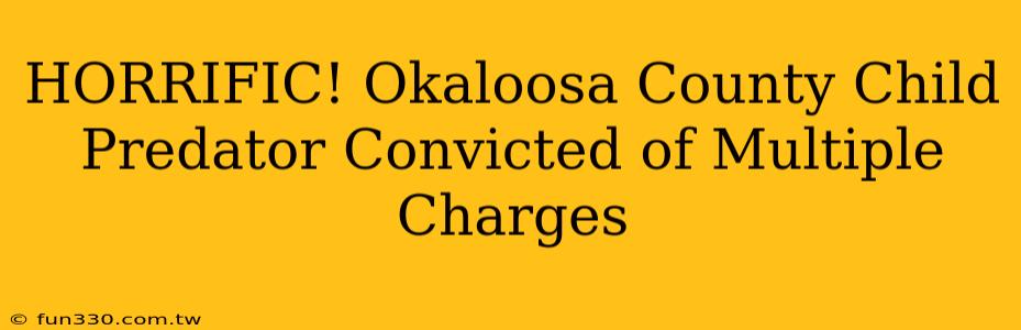 HORRIFIC! Okaloosa County Child Predator Convicted of Multiple Charges