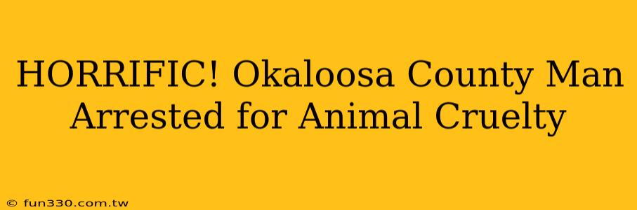 HORRIFIC! Okaloosa County Man Arrested for Animal Cruelty