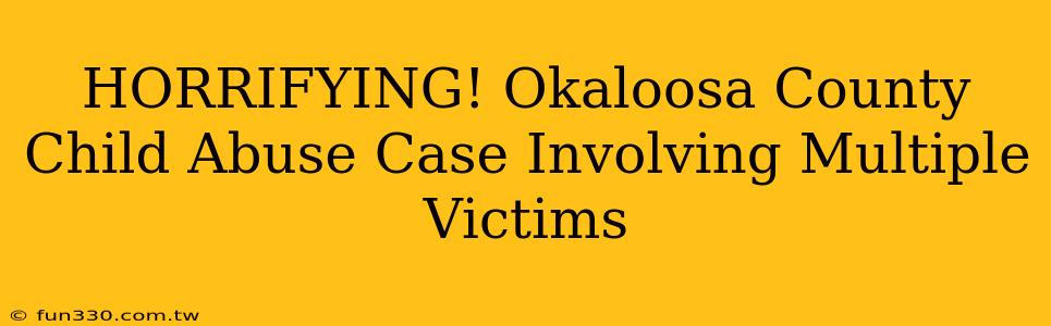 HORRIFYING! Okaloosa County Child Abuse Case Involving Multiple Victims